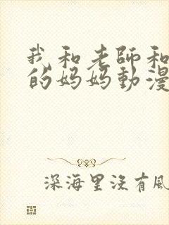 我和老师和朋友的妈妈动漫免费看