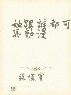 她跟谁都可以全集动漫