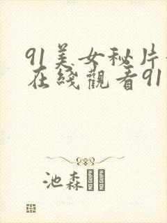 91美女秘片黄在线观看91美女