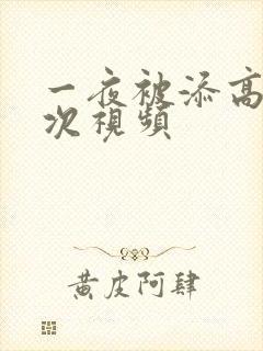 一夜被添高潮5次视频