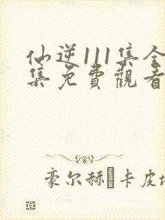 仙逆111集全集免费观看完整版