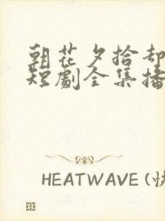 朝花夕拾却已迟短剧全集播放