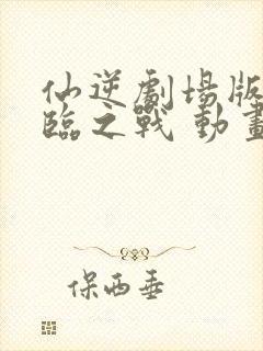 仙逆剧场版 神临之战 动画片