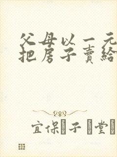 父母以一元价格把房子卖给子女行吗封面