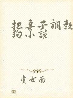 把妻子调教成母狗小说