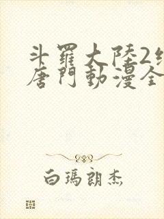 斗罗大陆2绝世唐门动漫全集免费