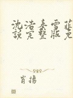 沈浩秦雪菲的小说完整版免费笔趣阁