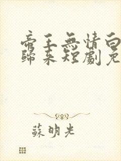 帝王无情白月光归来短剧免费观看