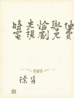 时光恰与他正好电视剧免费观看封面