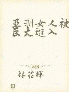 亚洲女人被黑人巨大进入