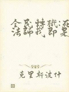 全民转职:死灵法师我即是天灾小说阅读全部