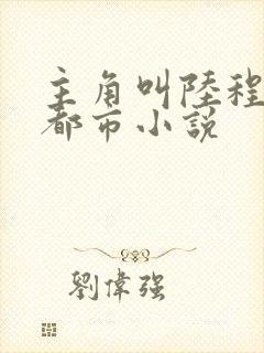 主角叫陆程文的都市小说