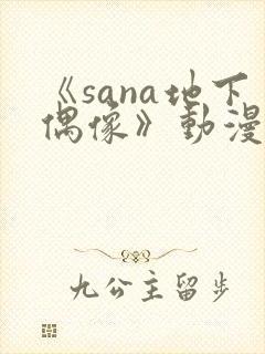 《sana地下偶像》动漫全集在线看