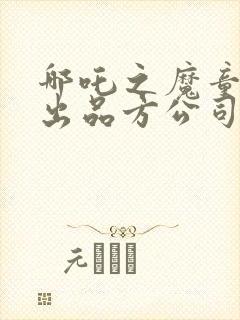 哪吒之魔童降世出品方公司封面