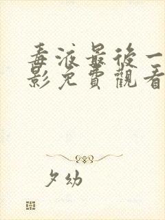 毒液最后一舞电影免费观看