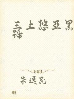 三上悠亚黑人番号