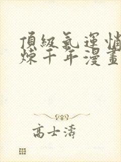 顶级气运悄悄修炼千年漫画免费下拉式六漫画