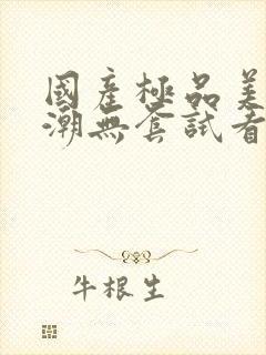 国产极品美女高潮无套试看