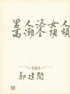 男人添女人下部高潮全视频