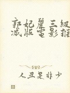 郭妃丽三级未删减版电影推荐