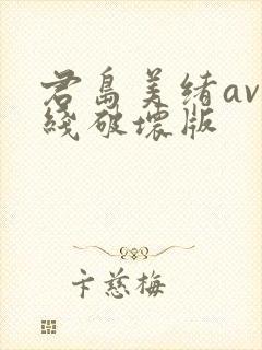 君岛美绪av在线破坏版