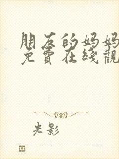 朋友的妈妈完整免费在线观看