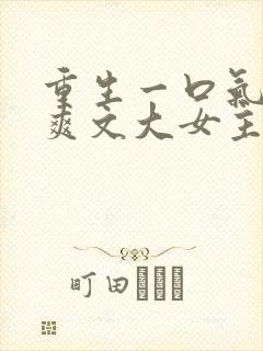 重生一口气看完爽文大女主