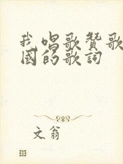 我唱歌赞歌献祖国的歌词