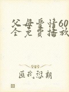 父母爱情60集全免费播放电视剧
