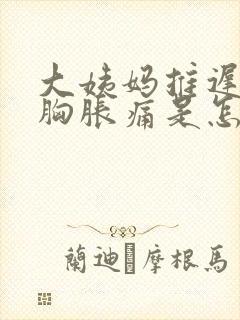 大姨妈推迟3天胸胀痛是怎么回事封面