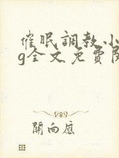 催眠调教小说bg全文免费阅读