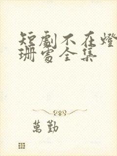 短剧不在灯火阑珊处全集封面