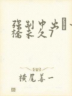 强制中出し～大桥未久7