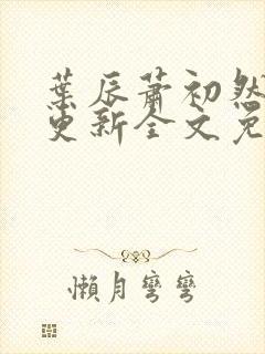 叶辰萧初然最新更新全文免费阅读