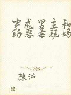 穿成男主和反派的恶毒亲妈