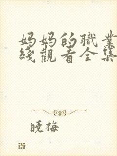 妈妈的职业4在线观看全集免费高清