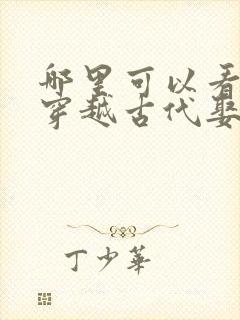 哪里可以看全集穿越古代娶女帝短剧