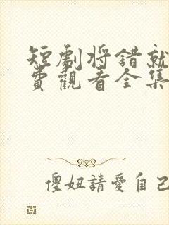 短剧将错就爱免费观看全集高清