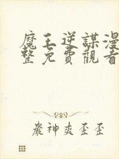 魔王逆谋漫画完整免费观看下拉式