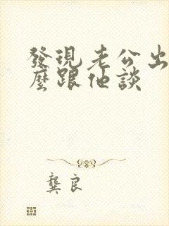 发现老公出轨怎么跟他谈