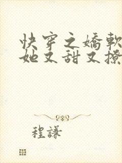 快穿之娇软美人她又甜又撩免费阅读全文