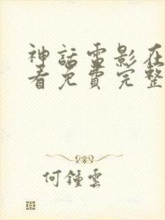 神话电影在线观看免费完整版电影