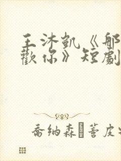 王沐凯《那时喜欢你》短剧免费观看