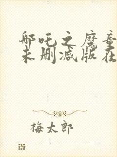 哪吒之魔童降世未删减版在线观看