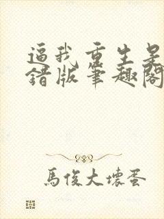 逼我重生是吧无错版笔趣阁