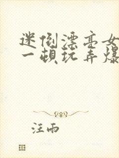 迷倒漂亮女同事一顿玩弄爆操内射