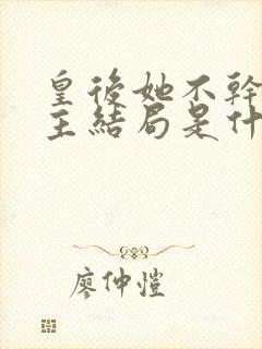 皇后她不干了女主结局是什么