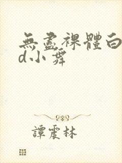 无尽裸体白丝3d小舞