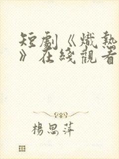 短剧《炽热吸引》在线观看