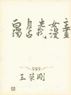 白月光女主总想独占我漫画免费封面